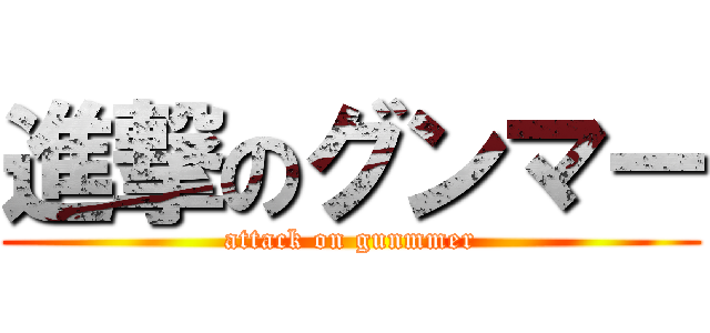 進撃のグンマー (attack on gunmmer)