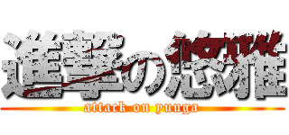 進撃の悠雅 (attack on yuuga)