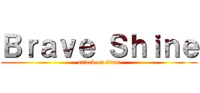 Ｂｒａｖｅ Ｓｈｉｎｅ (attack on titan)