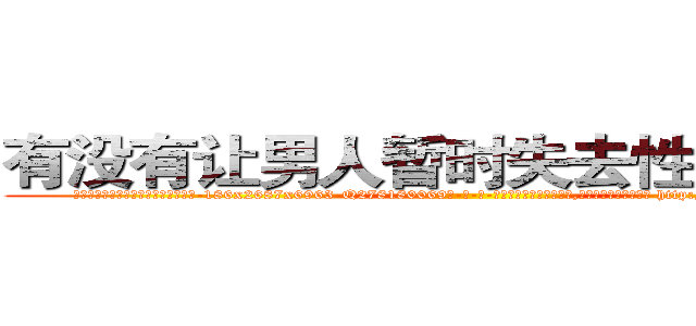 有没有让男人暂时失去性能力的药 (有没有让男人暂时失去性能力的药【电-186x2687x6963-Q278180069元-吉-药-业】我们做的是长期生意,靠的是老客户长期支持 http://sngk.net/IjHaO5
)