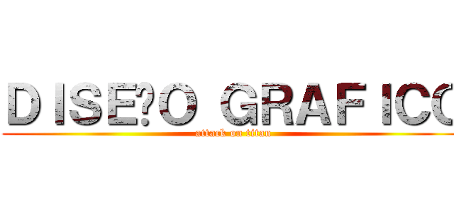 ＤＩＳＥÑＯ ＧＲＡＦＩＣＯ (attack on titan)