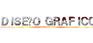 ＤＩＳＥÑＯ ＧＲＡＦＩＣＯ (attack on titan)