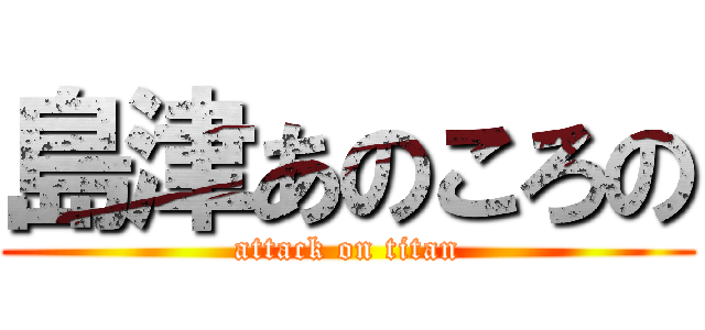 島津あのころの (attack on titan)
