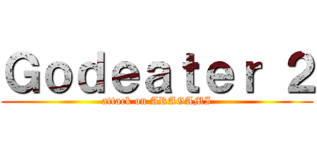 Ｇｏｄｅａｔｅｒ ２ (attack on ARAGAMI)