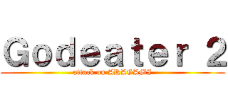 Ｇｏｄｅａｔｅｒ ２ (attack on ARAGAMI)