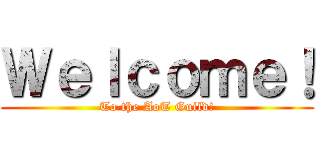 Ｗｅｌｃｏｍｅ！ (To the AoT Guild!)