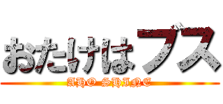 おたけはブス (AHO SHINE)