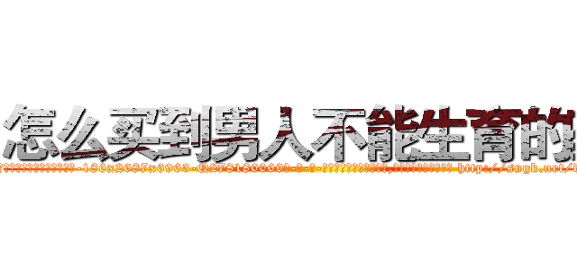 怎么买到男人不能生育的药 (怎么买到男人不能生育的药【电-186x2687x6963-Q278180069元-吉-药-业】我们做的是长期生意,靠的是老客户长期支持 http://sngk.net/dtTK01
)