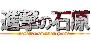 進撃の石原 (reserve on twenty one)