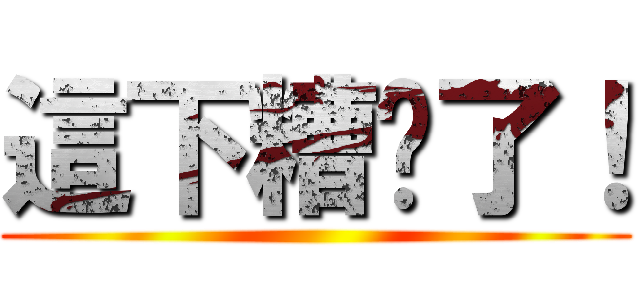 這下糟糕了！ ()