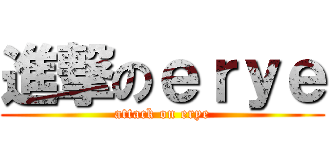 進撃のｅｒｙｅ (attack on erye)