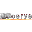 進撃のｅｒｙｅ (attack on erye)