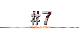     ＃７     (attack on titan)