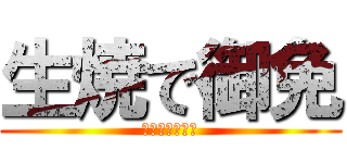 生焼で御免 (ウチは悪くない)