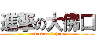 進撃の大佛口 (attack on f.chan)