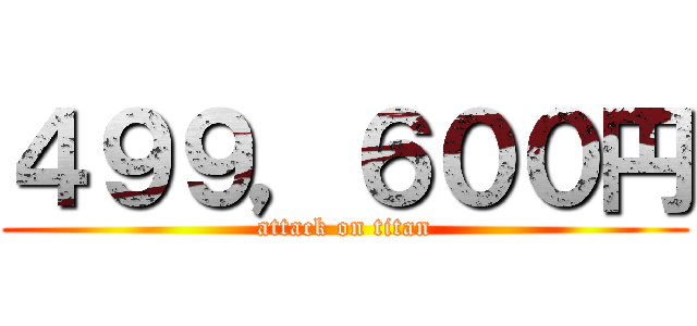 ４９９，６００円 (attack on titan)