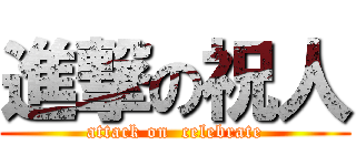 進撃の祝人 (attack on  celebrate)