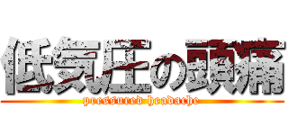 低気圧の頭痛 (pressured headache)