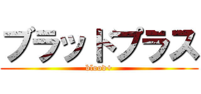 ブラッドプラス (blood+)