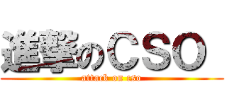 進撃のＣＳＯ  (attack on cso)