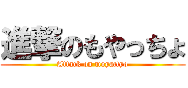 進撃のもやっちょ (Attack on moyattyo)