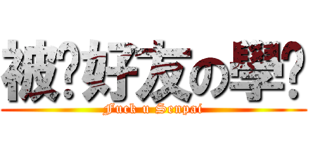 被砍好友の學姊 (Fuck u Senpai)