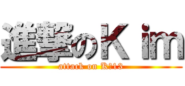 進撃のＫｉｍ (attack on K★13)