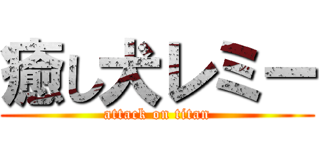 癒し犬レミー (attack on titan)