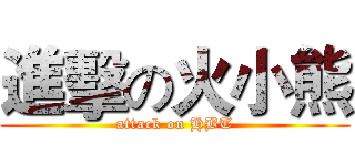 進擊の火小熊 (attack on HBT)