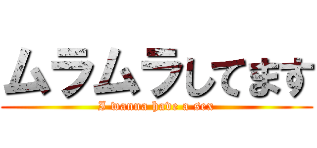 ムラムラしてます (I wanna have a sex)