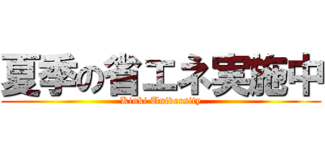 夏季の省エネ実施中 (Kinki University)