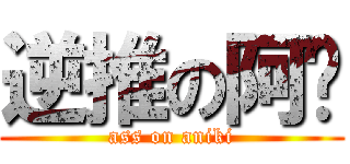 逆推の阿瑋 (ass on aniki)