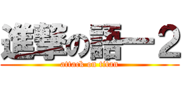 進撃の語一２ (attack on titan)