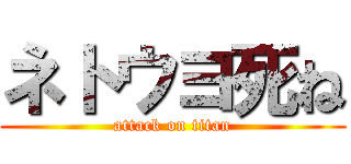 ネトウヨ死ね (attack on titan)