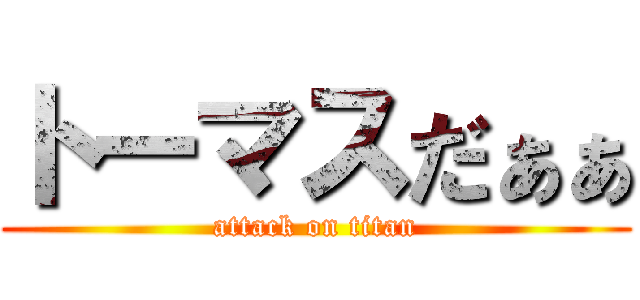 トーマスだぁぁ (attack on titan)