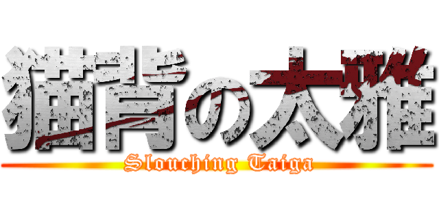 猫背の太雅 ( Slouching Taiga)