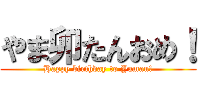 やま卯たんおめ！ (Happy birthday to Yamau!)