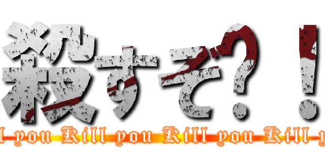 殺すぞ〜！ (Kill you Kill you Kill you Kill you)