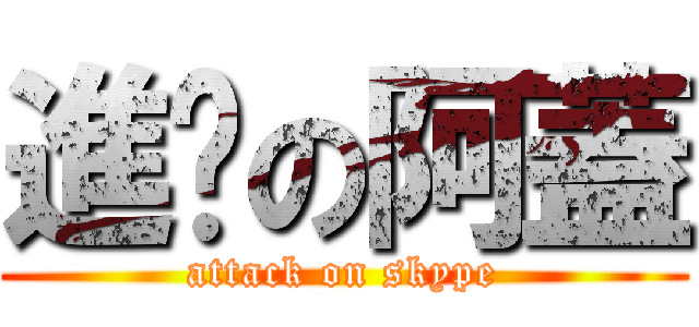 進擊の阿蓋 (attack on skype)