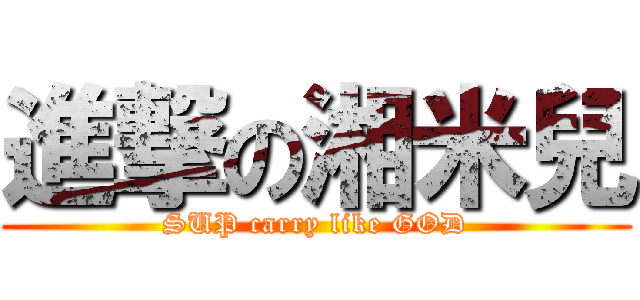 進撃の湘米兒 (SUP carry like GOD)