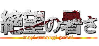 絶望の暑さ (mazi atusugi yabai)