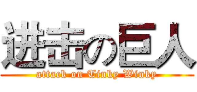 进击の巨人 (attack on Tinky Winky)