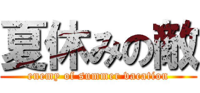 夏休みの敵 (enemy of summer vacation)