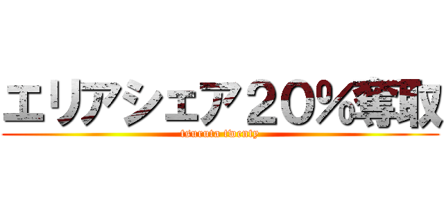 エリアシェア２０％奪取 (tsuruta twenty)