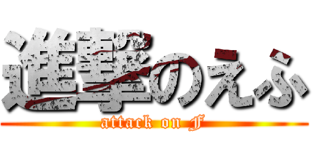 進撃のえふ (attack on F)