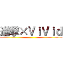 進撃×ＶｉＶｉｄ ()
