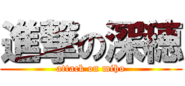 進撃の深穂 (attack on miho)