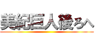 美紀巨人後ろへ ()