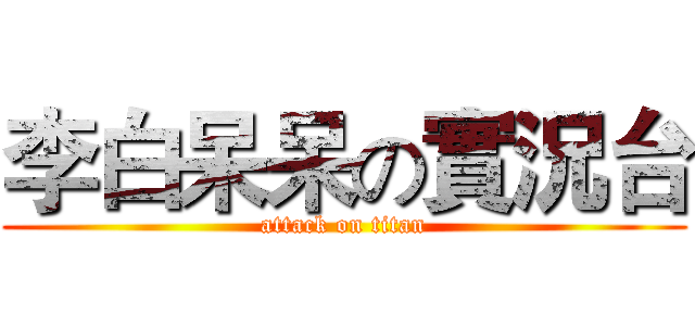 李白呆呆の實況台 (attack on titan)