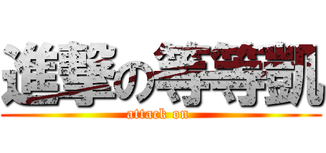 進撃の等等凱 (attack on )